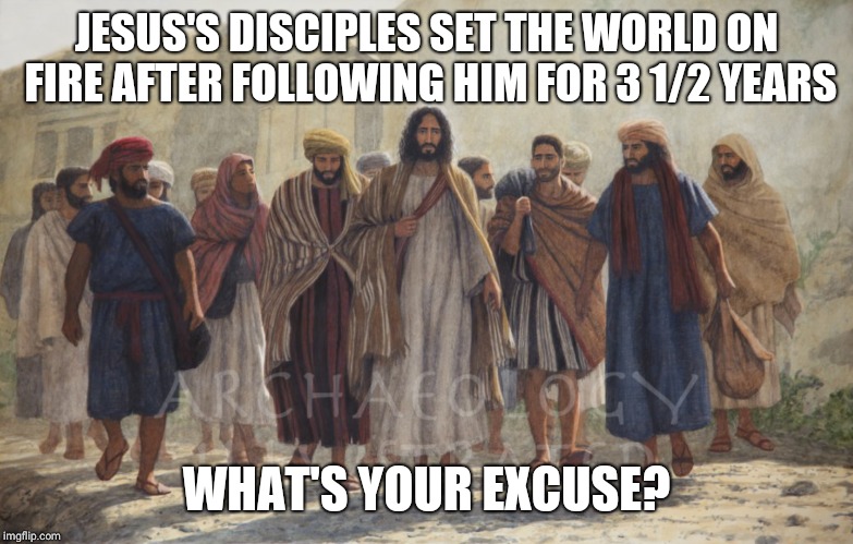 I'm guilty of not having enough fire myself. | JESUS'S DISCIPLES SET THE WORLD ON FIRE AFTER FOLLOWING HIM FOR 3 1/2 YEARS; WHAT'S YOUR EXCUSE? | image tagged in jesus | made w/ Imgflip meme maker