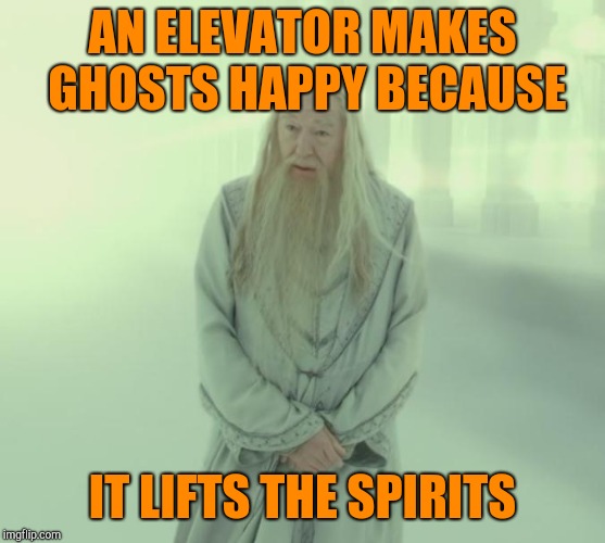 Dumbledore's Spirit | AN ELEVATOR MAKES GHOSTS HAPPY BECAUSE; IT LIFTS THE SPIRITS | image tagged in dumbledore's spirit | made w/ Imgflip meme maker
