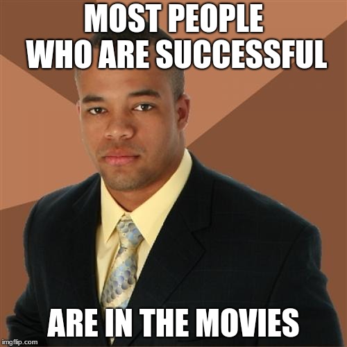 Successful Black Man Meme | MOST PEOPLE WHO ARE SUCCESSFUL; ARE IN THE MOVIES | image tagged in memes,successful black man | made w/ Imgflip meme maker