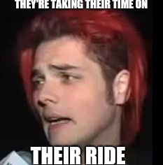 THEY'RE TAKING THEIR TIME ON THEIR RIDE | made w/ Imgflip meme maker