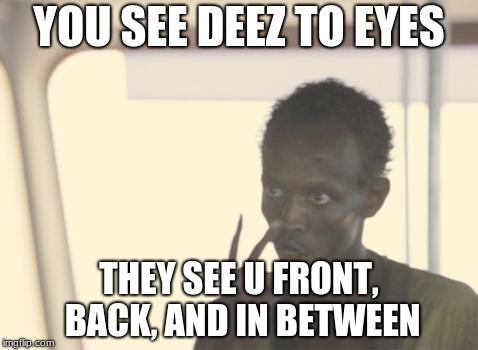 I'm The Captain Now | YOU SEE DEEZ TO EYES; THEY SEE U FRONT, BACK, AND IN BETWEEN | image tagged in memes,i'm the captain now | made w/ Imgflip meme maker