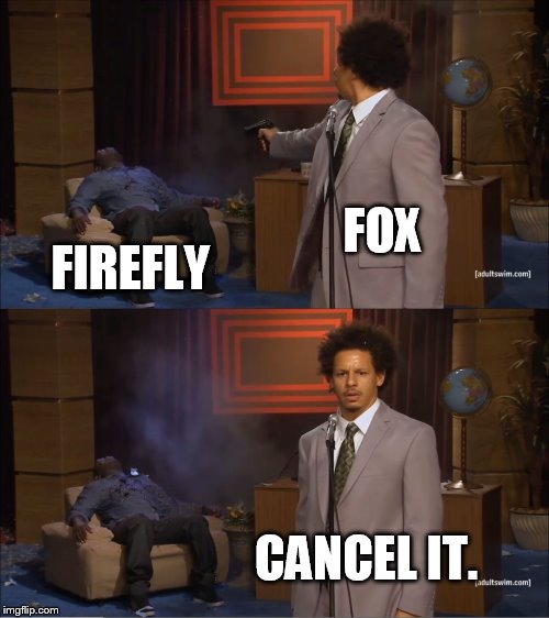 Who Killed Hannibal | FOX; FIREFLY; CANCEL IT. | image tagged in memes,who killed hannibal | made w/ Imgflip meme maker