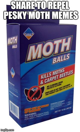 SHARE TO REPEL PESKY MOTH MEMES | image tagged in moth balls | made w/ Imgflip meme maker