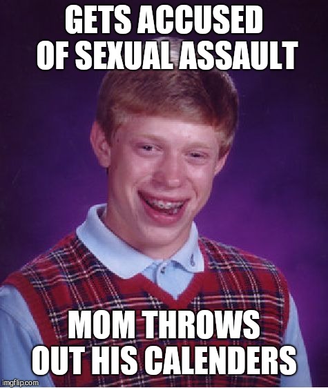 Bad Luck Brian Meme | GETS ACCUSED OF SEXUAL ASSAULT; MOM THROWS OUT HIS CALENDERS | image tagged in memes,bad luck brian | made w/ Imgflip meme maker