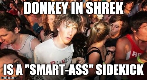Sudden Clarity Clarence | DONKEY IN SHREK; IS A "SMART-ASS" SIDEKICK | image tagged in memes,sudden clarity clarence,AdviceAnimals | made w/ Imgflip meme maker