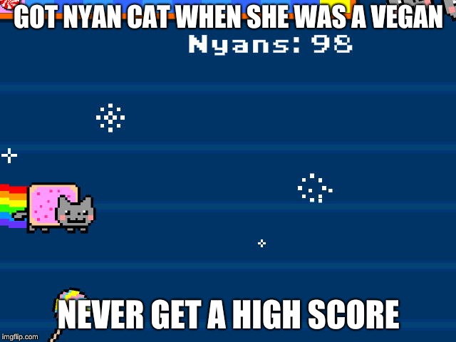 Nyan Cat | GOT NYAN CAT WHEN SHE WAS A VEGAN; NEVER GET A HIGH SCORE | image tagged in nyan cat,for real,vegan | made w/ Imgflip meme maker