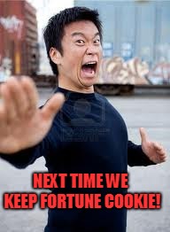 Angry Asian Meme | NEXT TIME WE KEEP FORTUNE COOKIE! | image tagged in memes,angry asian | made w/ Imgflip meme maker