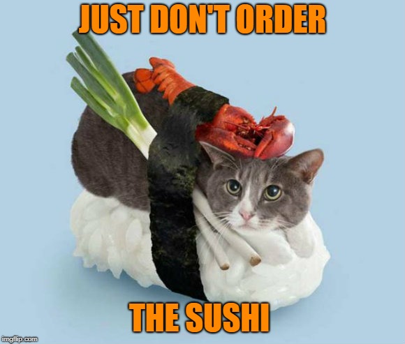 JUST DON'T ORDER THE SUSHI | made w/ Imgflip meme maker