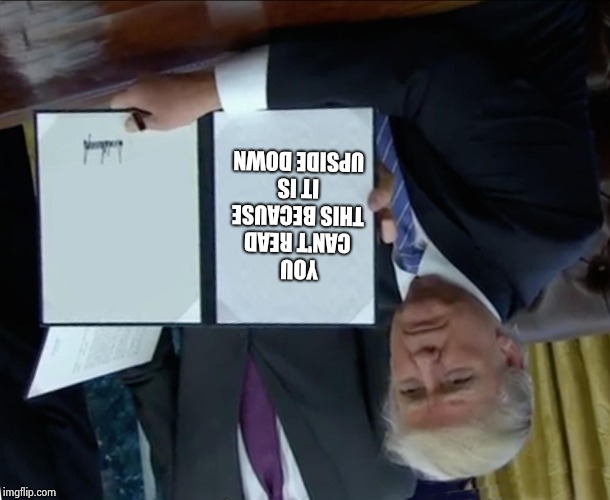 Wut da wut | YOU CAN'T READ THIS BECAUSE IT IS UPSIDE DOWN | image tagged in memes,trump bill signing | made w/ Imgflip meme maker