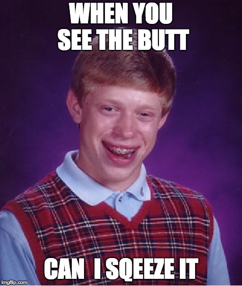 Bad Luck Brian Meme | WHEN YOU SEE THE BUTT; CAN  I SQEEZE IT | image tagged in memes,bad luck brian | made w/ Imgflip meme maker