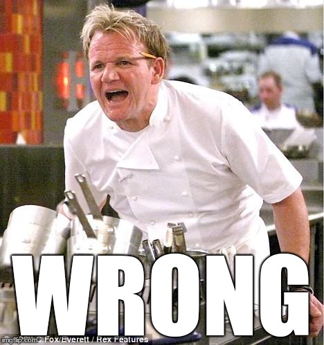 Chef Gordon Ramsay Meme | WRONG | image tagged in memes,chef gordon ramsay | made w/ Imgflip meme maker
