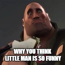 Confused Heavy | WHY YOU THINK LITTLE MAN IS SO FUNNY | image tagged in confused heavy | made w/ Imgflip meme maker
