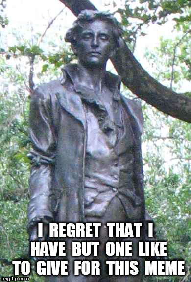 Nathan Hale "I only regret that I have but one ______ to give." | I  REGRET  THAT  I  HAVE  BUT  ONE  LIKE  TO  GIVE  FOR  THIS  MEME | image tagged in nathan hale i only regret that i have but one ______ to give | made w/ Imgflip meme maker