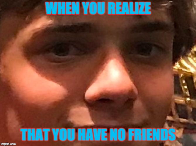 A New Meme | WHEN YOU REALIZE; THAT YOU HAVE NO FRIENDS | image tagged in child depression | made w/ Imgflip meme maker
