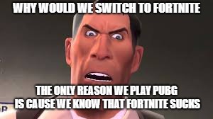 Confused Medic | WHY WOULD WE SWITCH TO FORTNITE THE ONLY REASON WE PLAY PUBG IS CAUSE WE KNOW THAT FORTNITE SUCKS | image tagged in confused medic | made w/ Imgflip meme maker