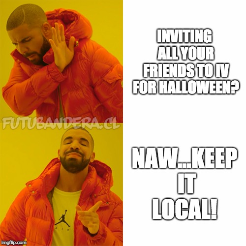 Drake Hotline Bling | INVITING ALL YOUR FRIENDS TO IV FOR HALLOWEEN? NAW...KEEP IT LOCAL! | image tagged in drake | made w/ Imgflip meme maker