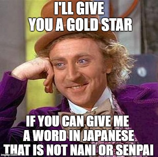 Creepy Condescending Wonka Meme | I'LL GIVE YOU A GOLD STAR IF YOU CAN GIVE ME A WORD IN JAPANESE THAT IS NOT NANI OR SENPAI | image tagged in memes,creepy condescending wonka | made w/ Imgflip meme maker