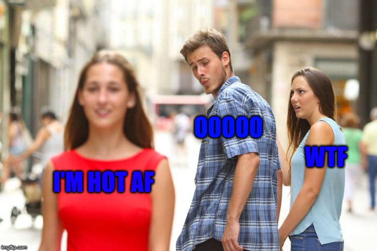 Distracted Boyfriend | OOOOO; WTF; I'M HOT AF | image tagged in memes,distracted boyfriend | made w/ Imgflip meme maker