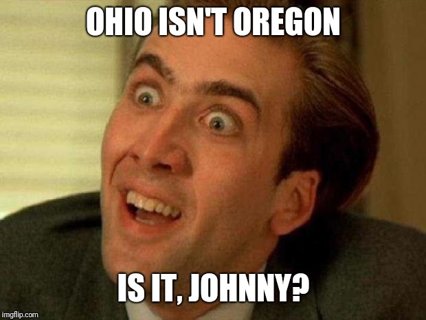 Nicolas cage | OHIO ISN'T OREGON IS IT, JOHNNY? | image tagged in nicolas cage | made w/ Imgflip meme maker