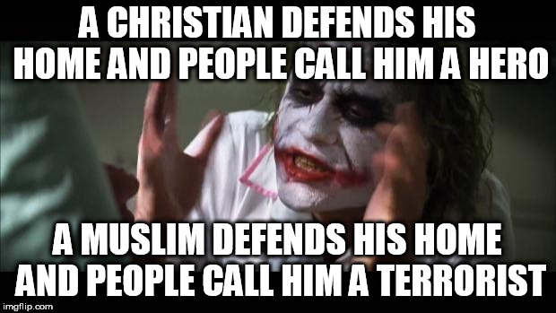 And everybody loses their minds | A CHRISTIAN DEFENDS HIS HOME AND PEOPLE CALL HIM A HERO; A MUSLIM DEFENDS HIS HOME AND PEOPLE CALL HIM A TERRORIST | image tagged in memes,and everybody loses their minds,christian,muslim,home defense,hypocrisy | made w/ Imgflip meme maker