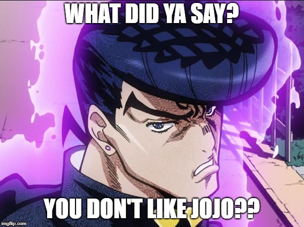 jojo What the f did u say about my hair | WHAT DID YA SAY? YOU DON'T LIKE JOJO?? | image tagged in jojo what the f did u say about my hair | made w/ Imgflip meme maker