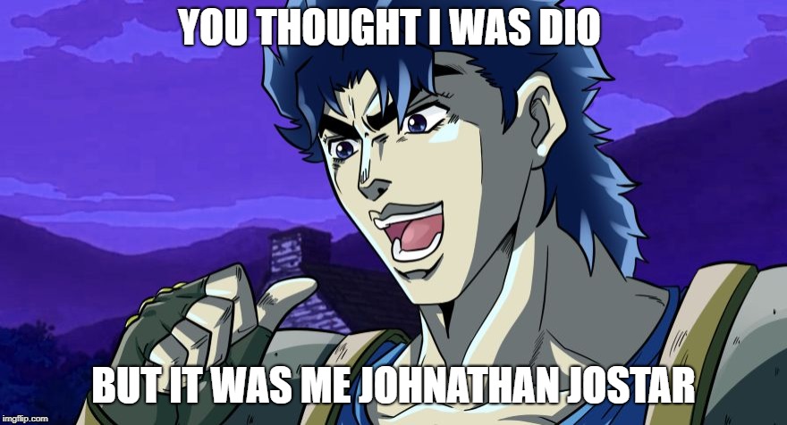 It was JoJo | YOU THOUGHT I WAS DIO; BUT IT WAS ME JOHNATHAN JOSTAR | image tagged in it was jojo | made w/ Imgflip meme maker