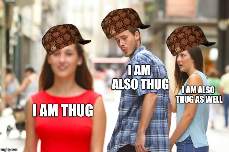 Distracted Boyfriend | I AM ALSO THUG; I AM ALSO THUG AS WELL; I AM THUG | image tagged in memes,distracted boyfriend,scumbag | made w/ Imgflip meme maker