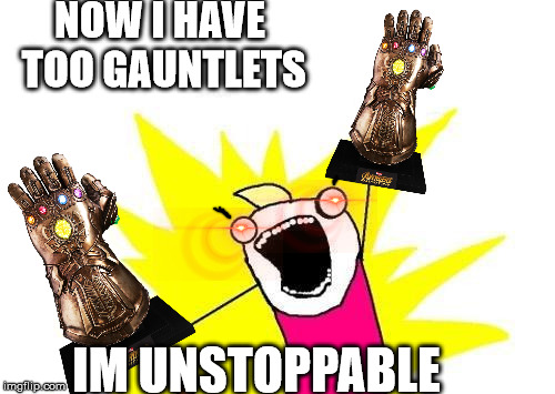 HE FOUND TWO OF THEM RUN! DONT STAND THERE he said two wrong too | NOW I HAVE TOO GAUNTLETS; IM UNSTOPPABLE | image tagged in memes,x all the y | made w/ Imgflip meme maker