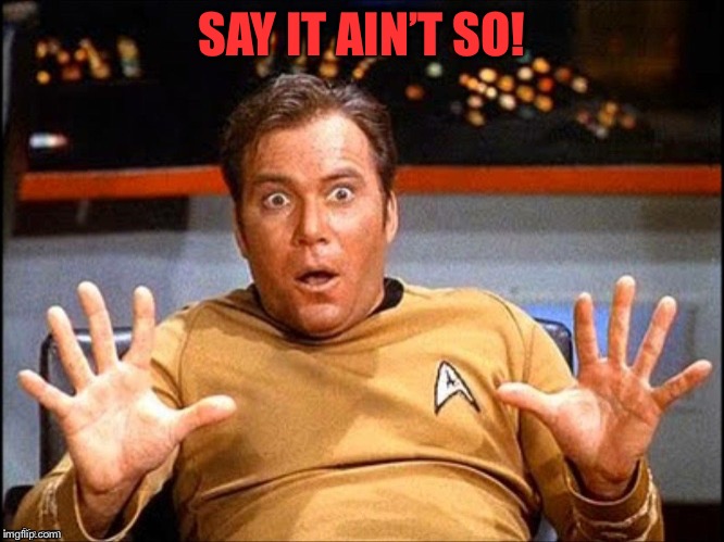Offended William Shatner | SAY IT AIN’T SO! | image tagged in offended william shatner | made w/ Imgflip meme maker