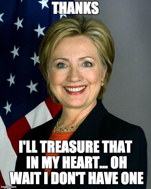 Hillary Clinton Meme | THANKS I'LL TREASURE THAT IN MY HEART...
OH WAIT I DON'T HAVE ONE | image tagged in memes,hillary clinton | made w/ Imgflip meme maker