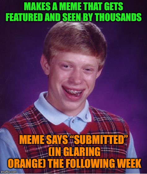 Bad Luck Brian Meme | MAKES A MEME THAT GETS FEATURED AND SEEN BY THOUSANDS; MEME SAYS “SUBMITTED” (IN GLARING ORANGE) THE FOLLOWING WEEK | image tagged in memes,bad luck brian | made w/ Imgflip meme maker