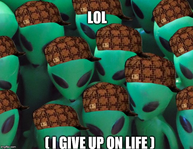 Aliens traffic jam | LOL; ( I GIVE UP ON LIFE ) | image tagged in aliens traffic jam,scumbag | made w/ Imgflip meme maker