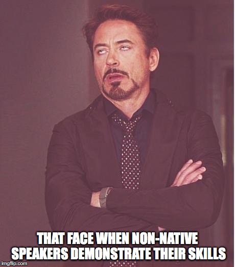 iron man eye roll | THAT FACE WHEN NON-NATIVE SPEAKERS DEMONSTRATE THEIR SKILLS | image tagged in iron man eye roll | made w/ Imgflip meme maker