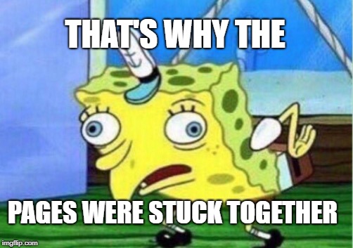 Mocking Spongebob Meme | THAT'S WHY THE PAGES WERE STUCK TOGETHER | image tagged in memes,mocking spongebob | made w/ Imgflip meme maker