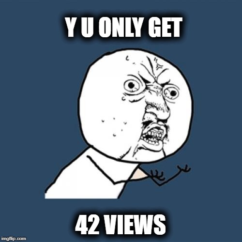 Y U No Meme | Y U ONLY GET 42 VIEWS | image tagged in memes,y u no | made w/ Imgflip meme maker