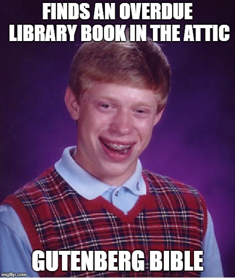 Bad Luck Brian Meme | FINDS AN OVERDUE LIBRARY BOOK IN THE ATTIC GUTENBERG BIBLE | image tagged in memes,bad luck brian | made w/ Imgflip meme maker