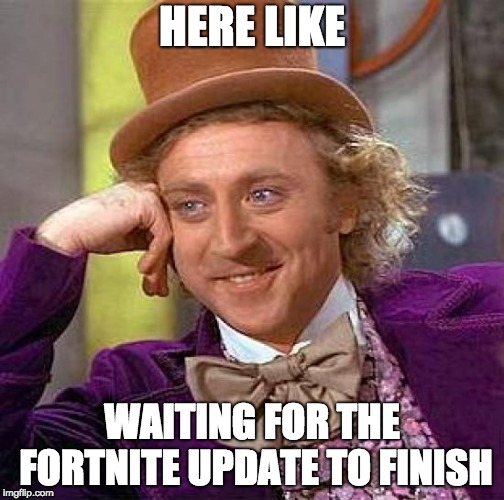 Creepy Condescending Wonka | HERE LIKE; WAITING FOR THE FORTNITE UPDATE TO FINISH | image tagged in memes,creepy condescending wonka | made w/ Imgflip meme maker