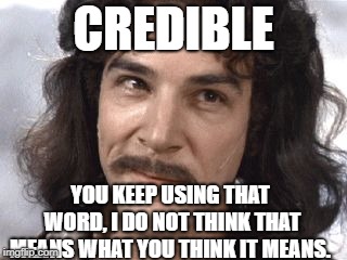 I Do Not Think That Means What You Think It Means | CREDIBLE; YOU KEEP USING THAT WORD, I DO NOT THINK THAT MEANS WHAT YOU THINK IT MEANS. | image tagged in i do not think that means what you think it means | made w/ Imgflip meme maker