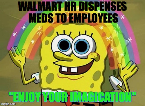 Imagination Spongebob | WALMART HR DISPENSES MEDS TO EMPLOYEES; "ENJOY YOUR IMAGICATION" | image tagged in memes,imagination spongebob | made w/ Imgflip meme maker