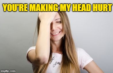 Facepalm | YOU'RE MAKING MY HEAD HURT | image tagged in facepalm | made w/ Imgflip meme maker