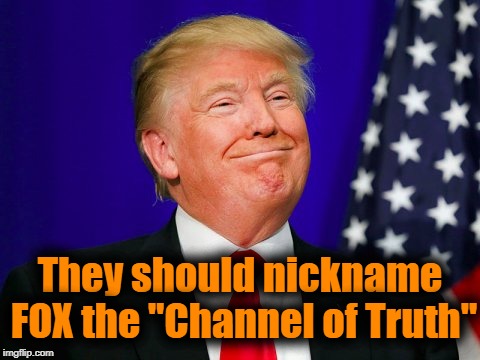 Trump Smile | They should nickname FOX the "Channel of Truth" | image tagged in trump smile | made w/ Imgflip meme maker