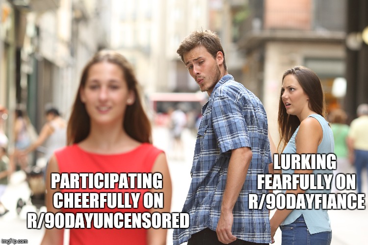 LURKING FEARFULLY ON R/90DAYFIANCE; PARTICIPATING CHEERFULLY ON R/90DAYUNCENSORED | made w/ Imgflip meme maker