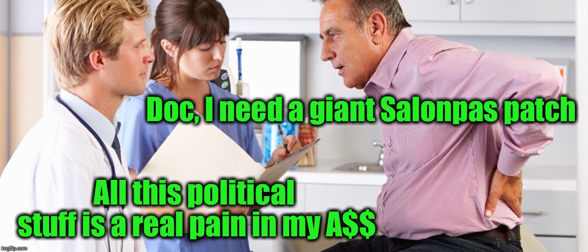 I have a pain about two feet below my neck from all the politics.. |  Doc, I need a giant Salonpas patch; All this political stuff is a real pain in my A$$ | image tagged in salonpas,pain in the butt,politics | made w/ Imgflip meme maker