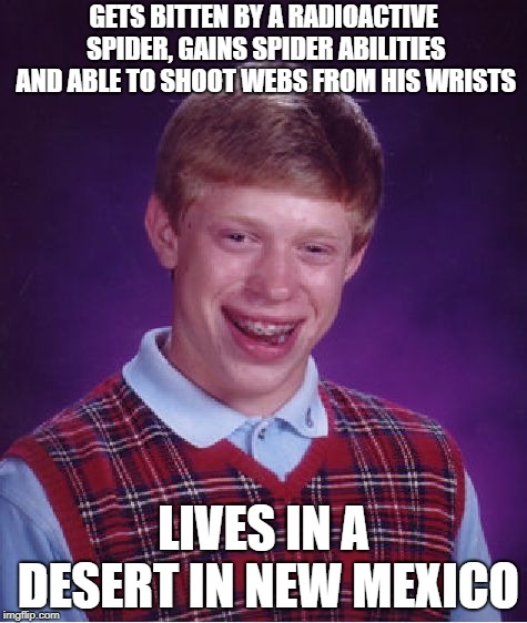 Bad Luck Brian | GETS BITTEN BY A RADIOACTIVE SPIDER, GAINS SPIDER ABILITIES AND ABLE TO SHOOT WEBS FROM HIS WRISTS; LIVES IN A DESERT IN NEW MEXICO | image tagged in memes,bad luck brian | made w/ Imgflip meme maker