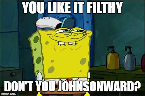 Don't You Squidward Meme | YOU LIKE IT FILTHY DON'T YOU JOHNSONWARD? | image tagged in memes,dont you squidward | made w/ Imgflip meme maker