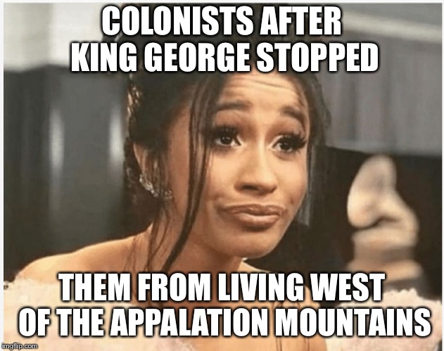 As Per My Last Email | COLONISTS AFTER KING GEORGE STOPPED; THEM FROM LIVING WEST OF THE APPALATION MOUNTAINS | image tagged in as per my last email | made w/ Imgflip meme maker