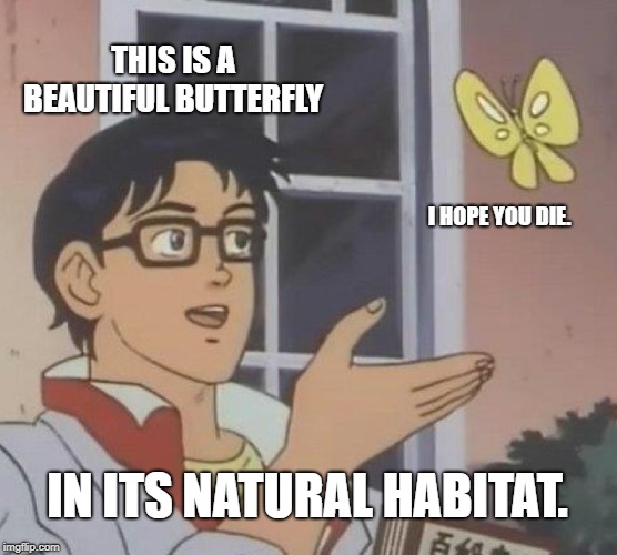 Is This A Pigeon | THIS IS A BEAUTIFUL BUTTERFLY; I HOPE YOU DIE. IN ITS NATURAL HABITAT. | image tagged in memes,is this a pigeon | made w/ Imgflip meme maker