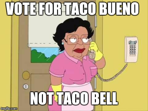 Consuela Meme | VOTE FOR TACO BUENO NOT TACO BELL | image tagged in memes,consuela | made w/ Imgflip meme maker