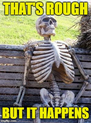 Waiting Skeleton Meme | THAT'S ROUGH BUT IT HAPPENS | image tagged in memes,waiting skeleton | made w/ Imgflip meme maker