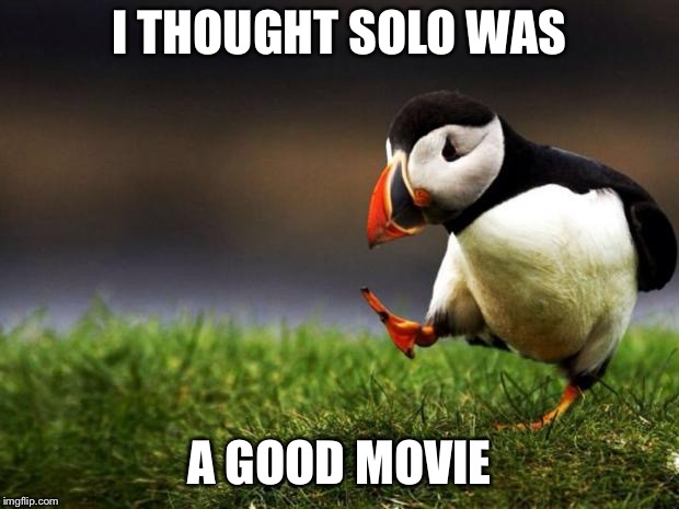 Unpopular Opinion Puffin | I THOUGHT SOLO WAS; A GOOD MOVIE | image tagged in memes,unpopular opinion puffin | made w/ Imgflip meme maker